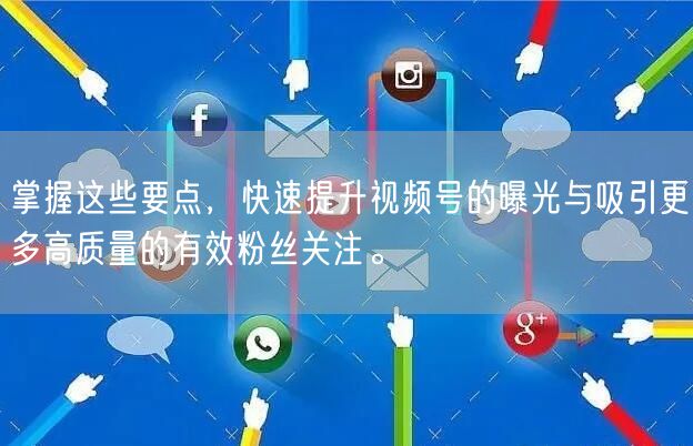 掌握这些要点，快速提升视频号的曝光与吸引更多高质量的有效粉丝关注。