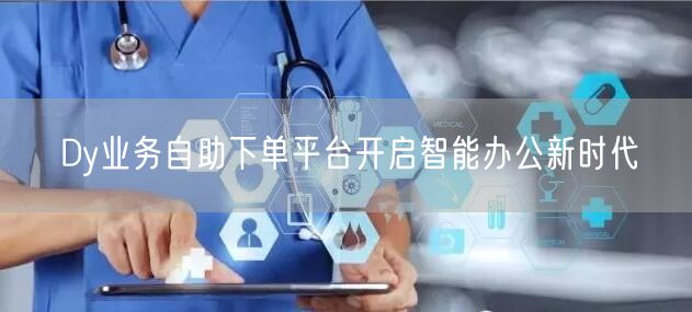 Dy业务自助下单平台开启智能办公新时代