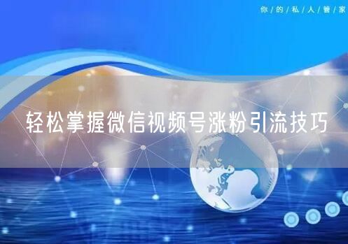 轻松掌握微信视频号涨粉引流技巧