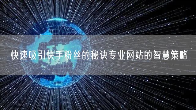 快速吸引快手粉丝的秘诀专业网站的智慧策略