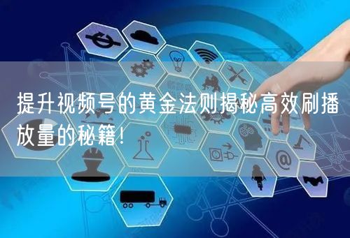 提升视频号的黄金法则揭秘高效刷播放量的秘籍！