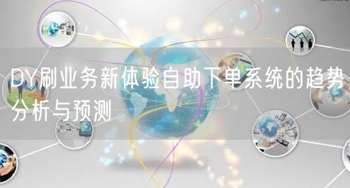 DY刷业务新体验自助下单系统的趋势分析与预测