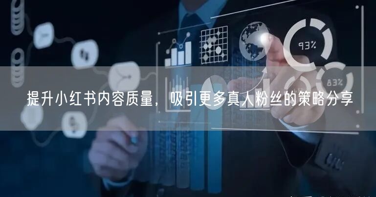 提升小红书内容质量，吸引更多真人粉丝的策略分享