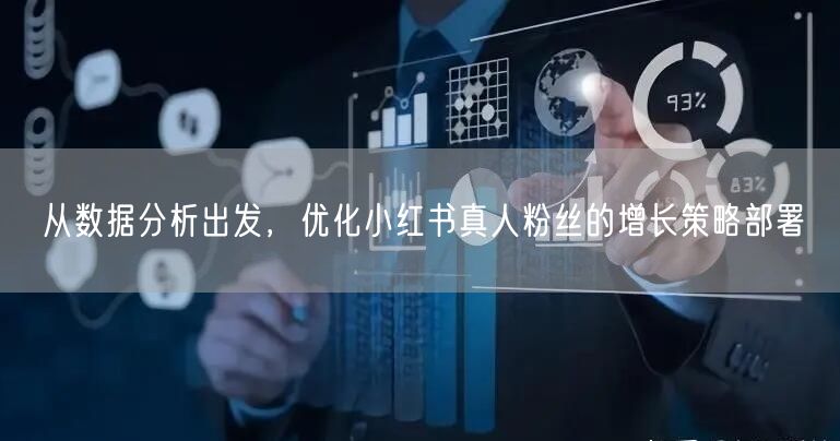 从数据分析出发，优化小红书真人粉丝的增长策略部署
