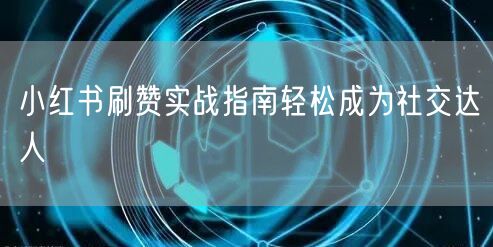 小红书刷赞实战指南轻松成为社交达人