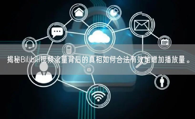 揭秘Bilibili视频流量背后的真相如何合法有效地增加播放量。