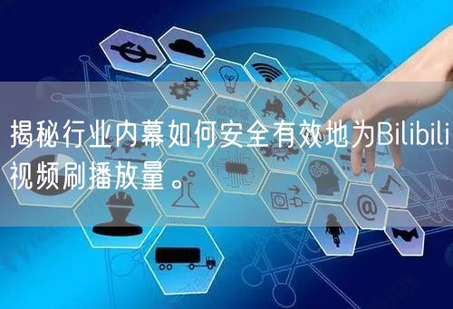 揭秘行业内幕如何安全有效地为Bilibili视频刷播放量。