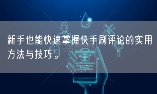 新手也能快速掌握快手刷评论的实用方法与技巧。