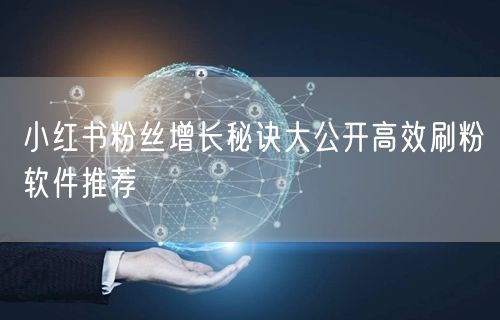 小红书粉丝增长秘诀大公开高效刷粉软件推荐