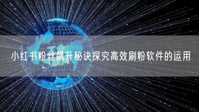 小红书粉丝飙升秘诀探究高效刷粉软件的运用