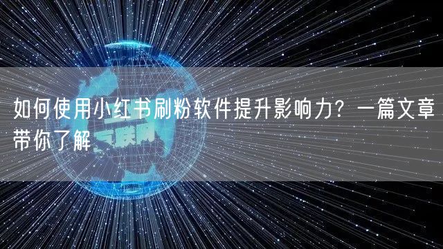 如何使用小红书刷粉软件提升影响力？一篇文章带你了解