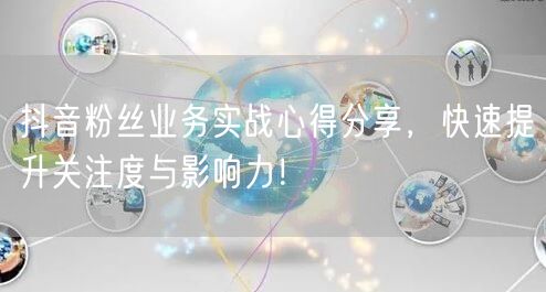 抖音粉丝业务实战心得分享，快速提升关注度与影响力！
