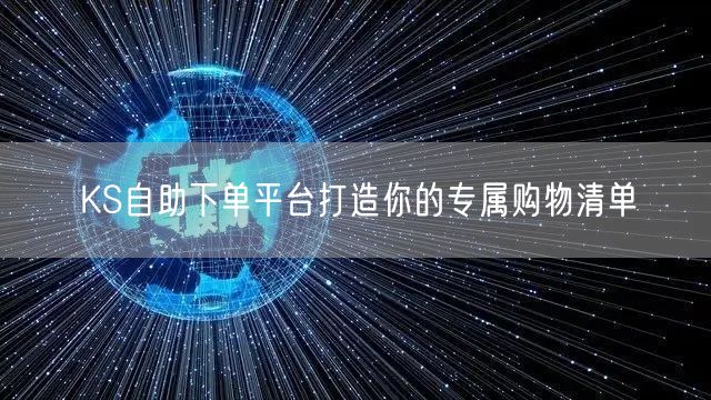 KS自助下单平台打造你的专属购物清单