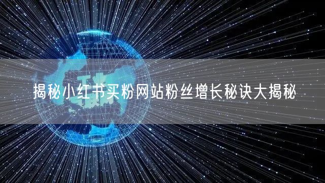揭秘小红书买粉网站粉丝增长秘诀大揭秘