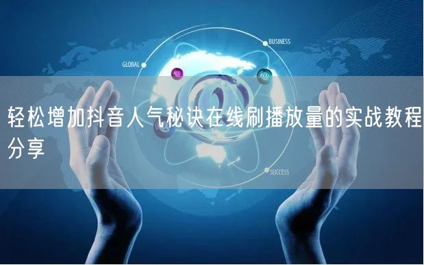轻松增加抖音人气秘诀在线刷播放量的实战教程分享