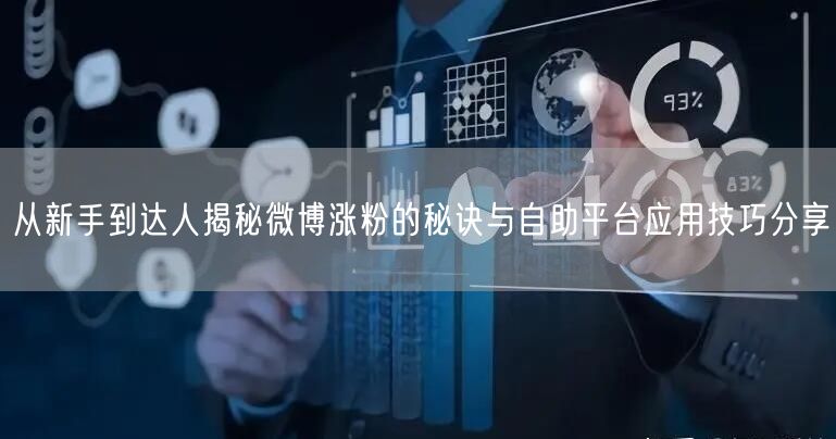 从新手到达人揭秘微博涨粉的秘诀与自助平台应用技巧分享