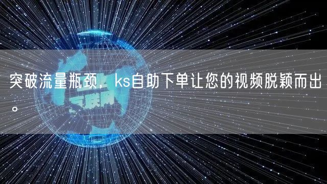 突破流量瓶颈，ks自助下单让您的视频脱颖而出。