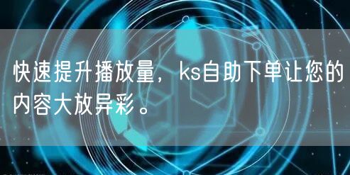 快速提升播放量，ks自助下单让您的内容大放异彩。