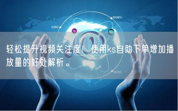 轻松提升视频关注度！使用ks自助下单增加播放量的好处解析。