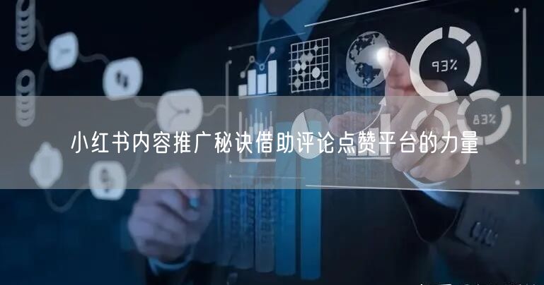 小红书内容推广秘诀借助评论点赞平台的力量