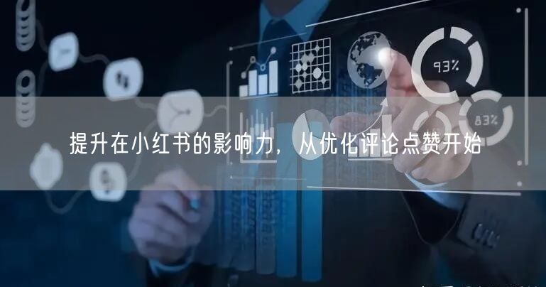 提升在小红书的影响力，从优化评论点赞开始