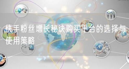 快手粉丝增长秘诀购买平台的选择与使用策略