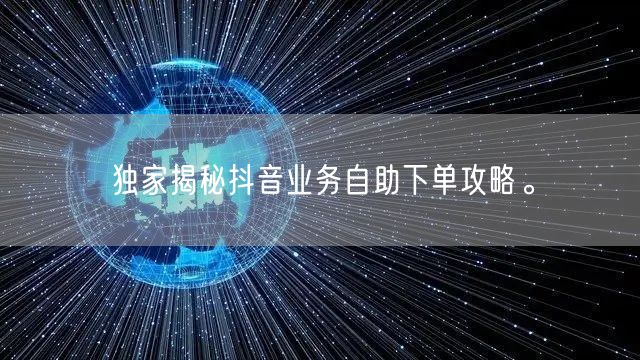 独家揭秘抖音业务自助下单攻略。