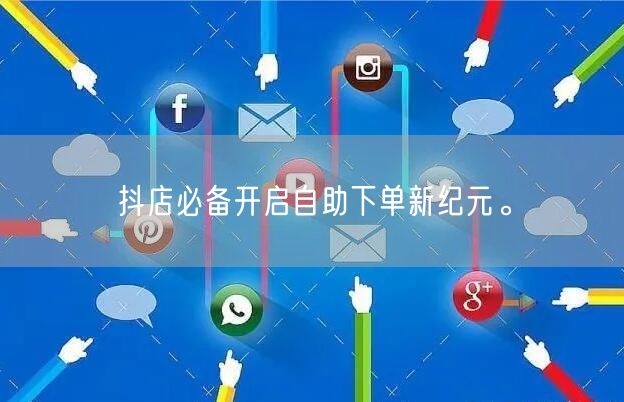 抖店必备开启自助下单新纪元。