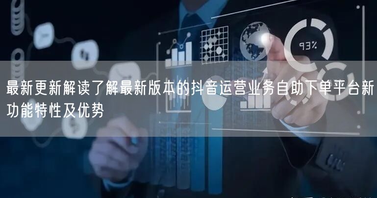 最新更新解读了解最新版本的抖音运营业务自助下单平台新功能特性及优势