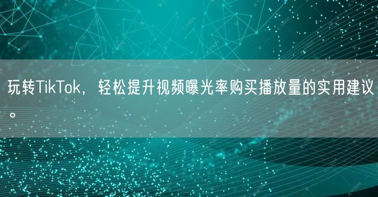 玩转TikTok，轻松提升视频曝光率购买播放量的实用建议。