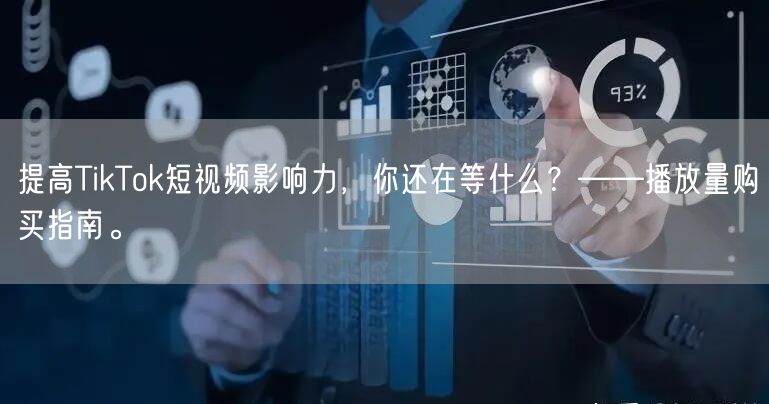 提高TikTok短视频影响力，你还在等什么？——播放量购买指南。