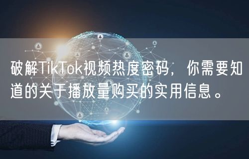 破解TikTok视频热度密码，你需要知道的关于播放量购买的实用信息。
