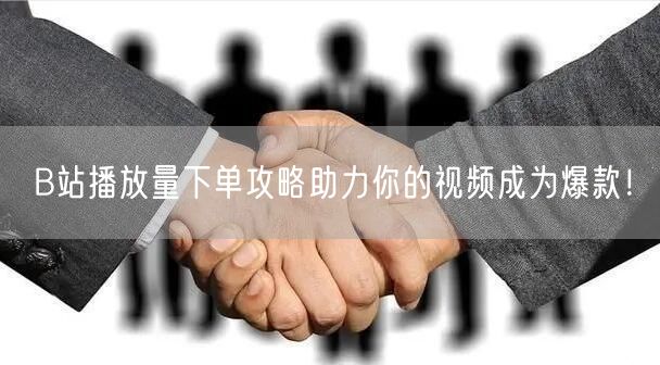 B站播放量下单攻略助力你的视频成为爆款！