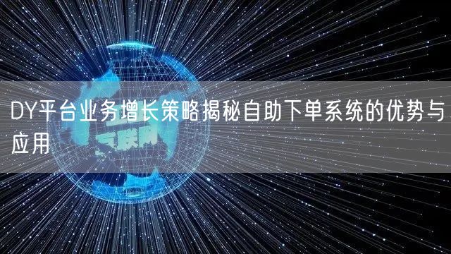 DY平台业务增长策略揭秘自助下单系统的优势与应用