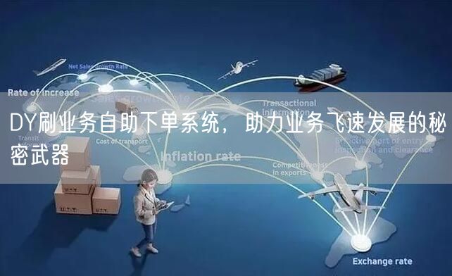 DY刷业务自助下单系统，助力业务飞速发展的秘密武器