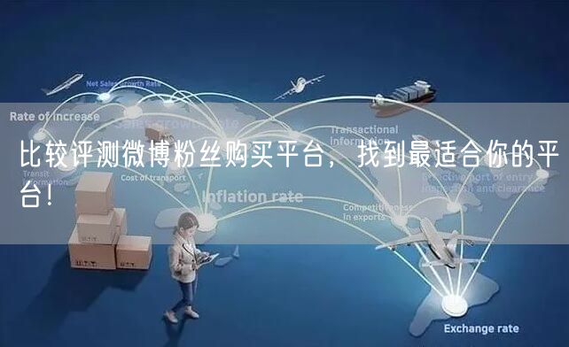 比较评测微博粉丝购买平台，找到最适合你的平台！