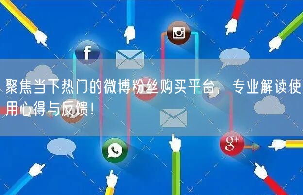 聚焦当下热门的微博粉丝购买平台，专业解读使用心得与反馈！