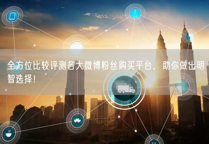 全方位比较评测各大微博粉丝购买平台，助你做出明智选择！