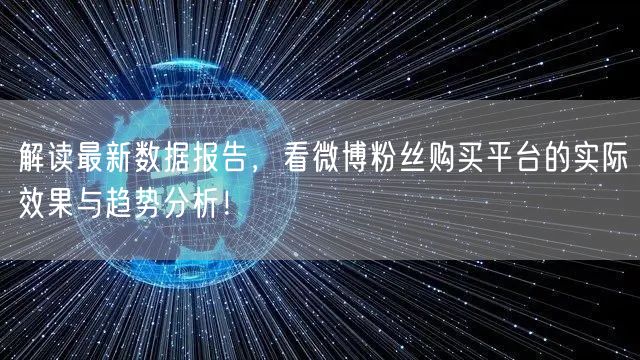 解读最新数据报告，看微博粉丝购买平台的实际效果与趋势分析！