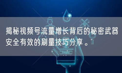 揭秘视频号流量增长背后的秘密武器安全有效的刷量技巧分享。
