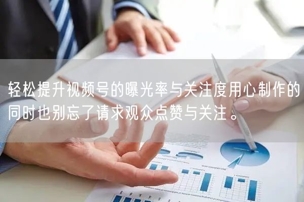 轻松提升视频号的曝光率与关注度用心制作的同时也别忘了请求观众点赞与关注。