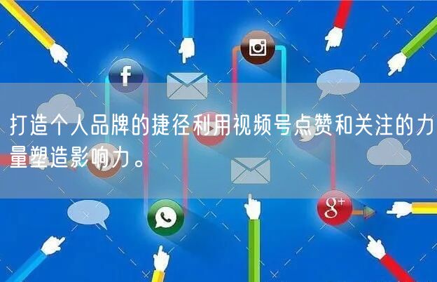 打造个人品牌的捷径利用视频号点赞和关注的力量塑造影响力。