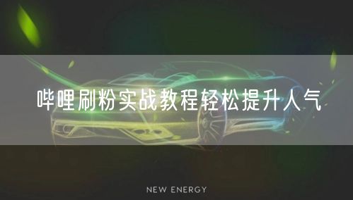 哔哩刷粉实战教程轻松提升人气