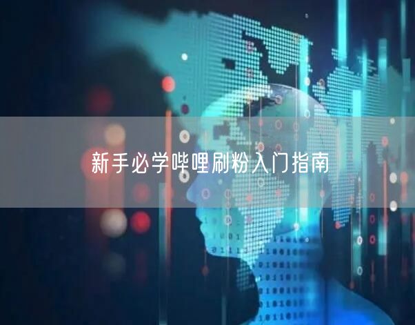 新手必学哔哩刷粉入门指南