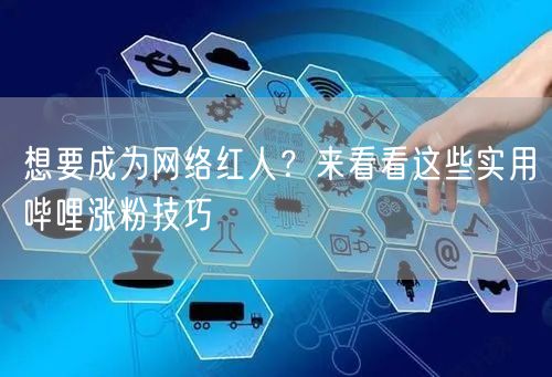 想要成为网络红人？来看看这些实用哔哩涨粉技巧