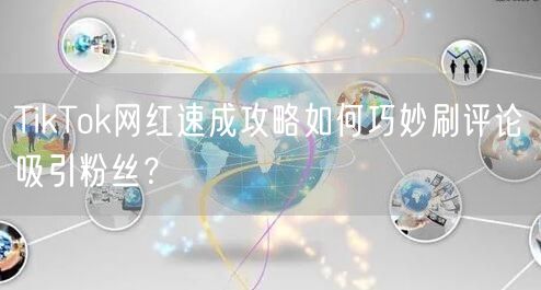 TikTok网红速成攻略如何巧妙刷评论吸引粉丝？