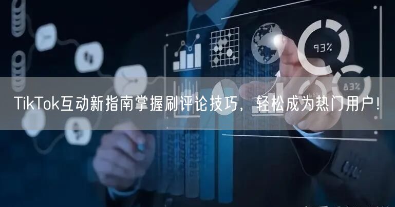 TikTok互动新指南掌握刷评论技巧，轻松成为热门用户！