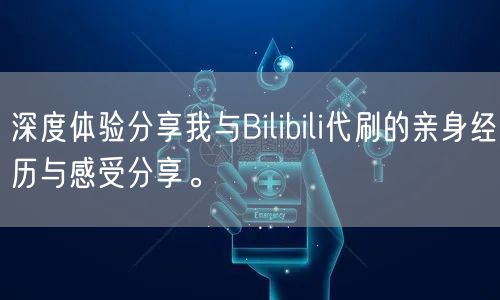 深度体验分享我与Bilibili代刷的亲身经历与感受分享。