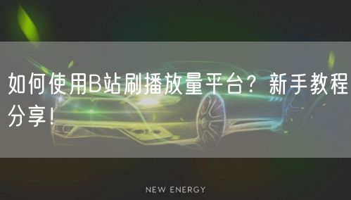 如何使用B站刷播放量平台？新手教程分享！