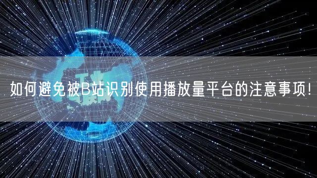 如何避免被B站识别使用播放量平台的注意事项！